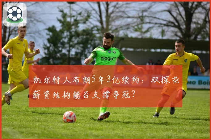 凯尔特人布朗5年3亿续约，双探花薪资结构能否支撑争冠？