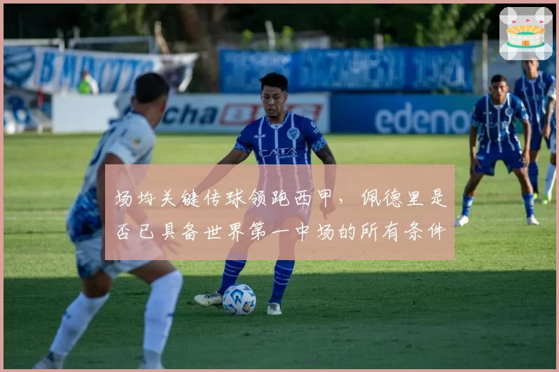 场均关键传球领跑西甲，佩德里是否已具备世界第一中场的所有条件？