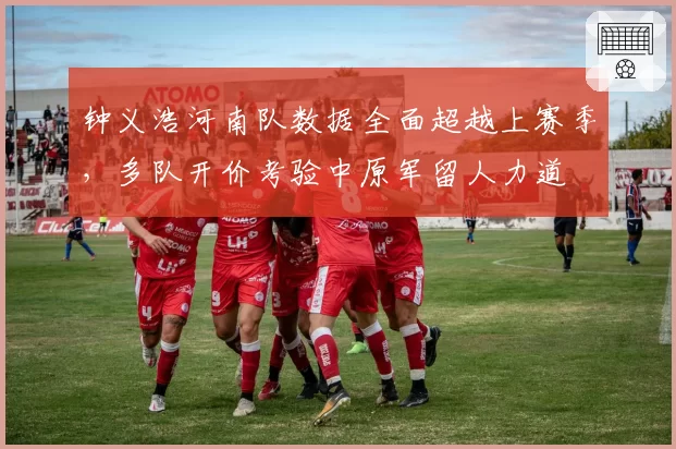 钟义浩河南队数据全面超越上赛季，多队开价考验中原军留人力道