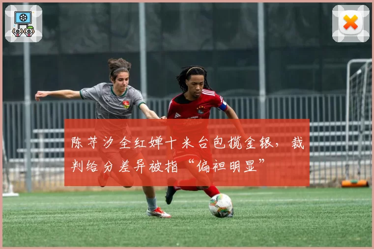 陈芋汐全红婵十米台包揽金银，裁判给分差异被指“偏袒明显”