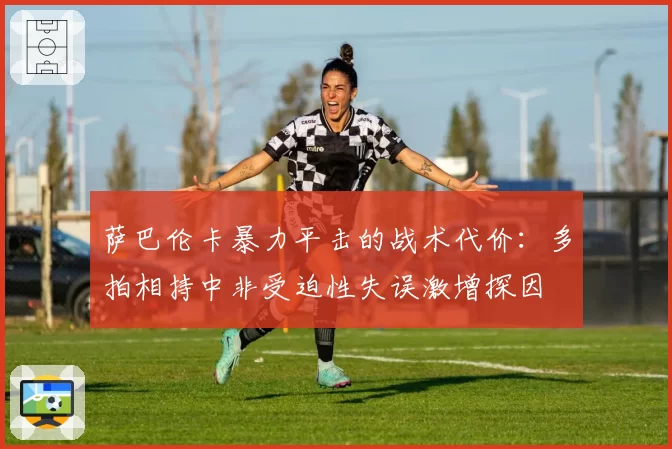 萨巴伦卡暴力平击的战术代价:多拍相持中非受迫性失误激增探因