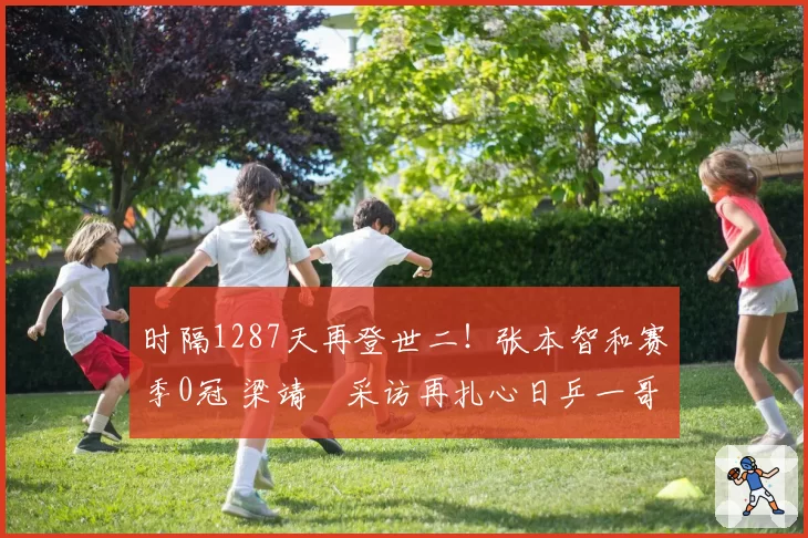 时隔1287天再登世二！张本智和赛季0冠 梁靖崑采访再扎心日乒一哥