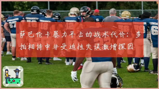 萨巴伦卡暴力平击的战术代价:多拍相持中非受迫性失误激增探因