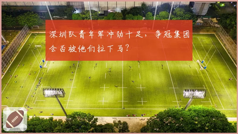 深圳队青年军冲劲十足,争冠集团会否被他们拉下马?