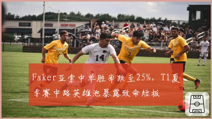 Faker亚索中单胜率跌至25%，T1夏季赛中路英雄池暴露致命短板