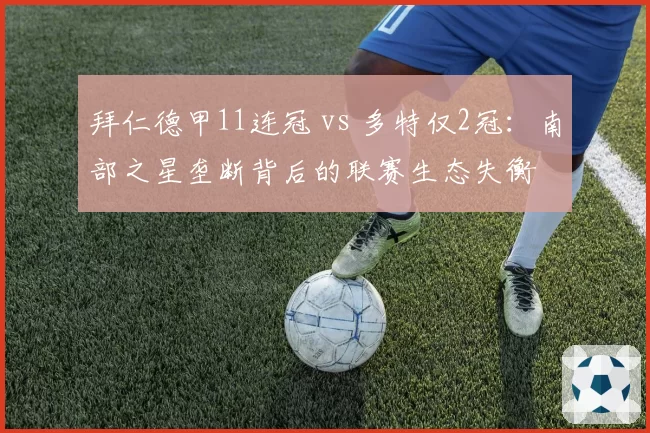 拜仁德甲11连冠 vs 多特仅2冠：南部之星垄断背后的联赛生态失衡