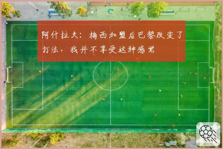 阿什拉夫:梅西加盟后巴黎改变了打法,我并不享受这种感觉