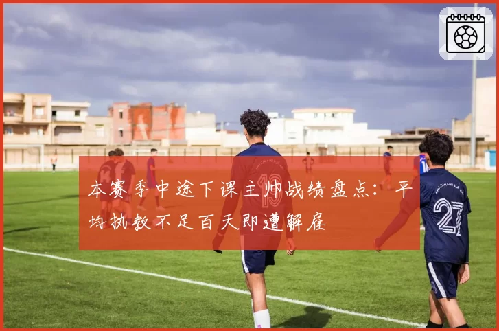 本赛季中途下课主帅战绩盘点:平均执教不足百天即遭解雇