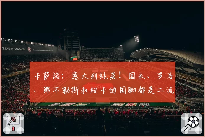 卡萨诺:意大利纯菜!国米、罗马、那不勒斯和纽卡的国脚都是二流