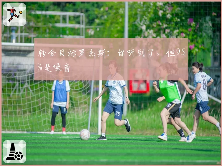 转会目标罗杰斯：你听到了，但95%是噪音