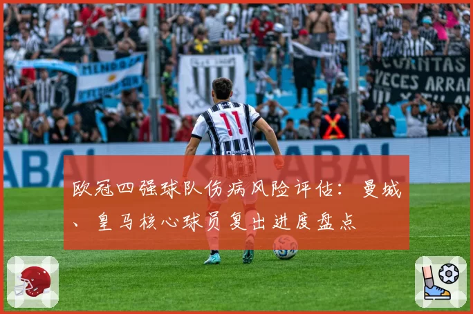 欧冠四强球队伤病风险评估：曼城、皇马核心球员复出进度盘点