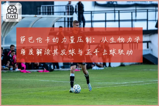 萨巴伦卡的力量压制:从生物力学角度解读其发球与正手击球联动