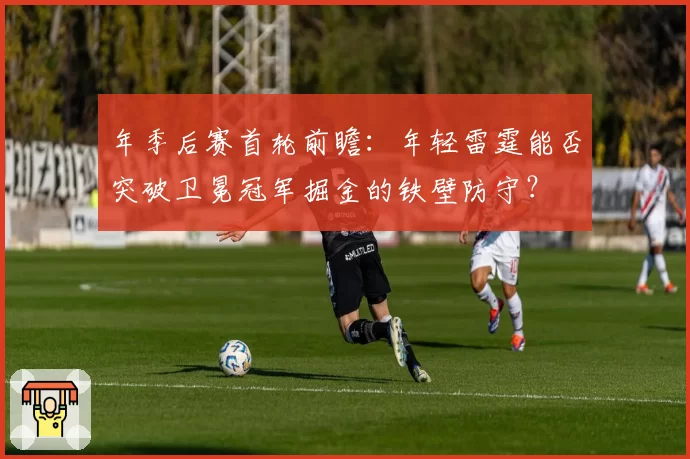 年季后赛首轮前瞻：年轻雷霆能否突破卫冕冠军掘金的铁壁防守？