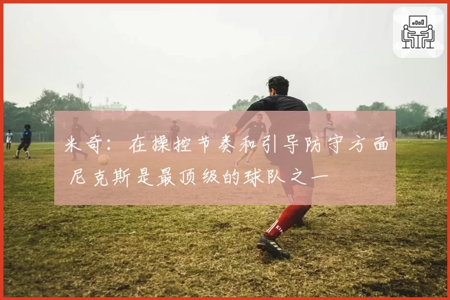 米奇：在操控节奏和引导防守方面 尼克斯是最顶级的球队之一