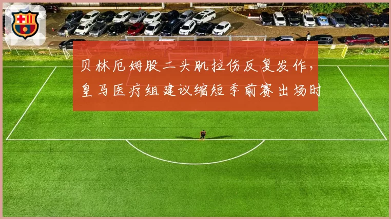 贝林厄姆股二头肌拉伤反复发作，皇马医疗组建议缩短季前赛出场时间