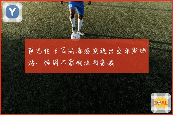 萨巴伦卡因病毒感染退出查尔斯顿站，强调不影响法网备战