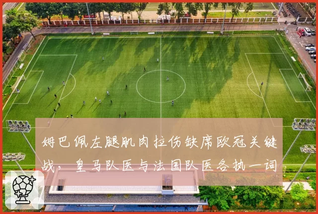 姆巴佩左腿肌肉拉伤缺席欧冠关键战，皇马队医与法国队医各执一词