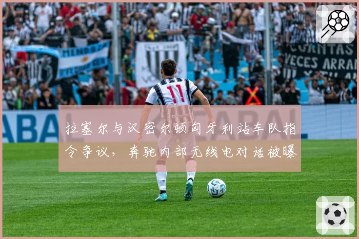 拉塞尔与汉密尔顿匈牙利站车队指令争议，奔驰内部无线电对话被曝光