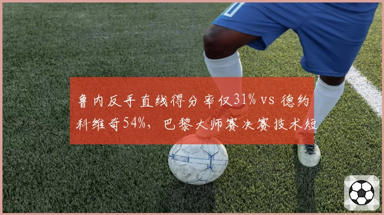 鲁内反手直线得分率仅31% vs 德约科维奇54%，巴黎大师赛决赛技术短板暴露