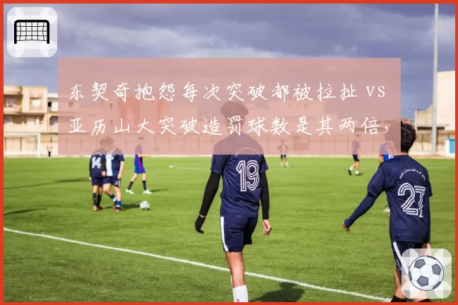 东契奇抱怨每次突破都被拉扯 vs 亚历山大突破造罚球数是其两倍，独行侠雷霆判罚天平倾斜