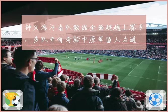 钟义浩河南队数据全面超越上赛季，多队开价考验中原军留人力道